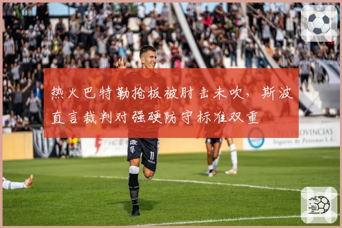 热火巴特勒抢板被肘击未吹，斯波直言裁判对强硬防守标准双重