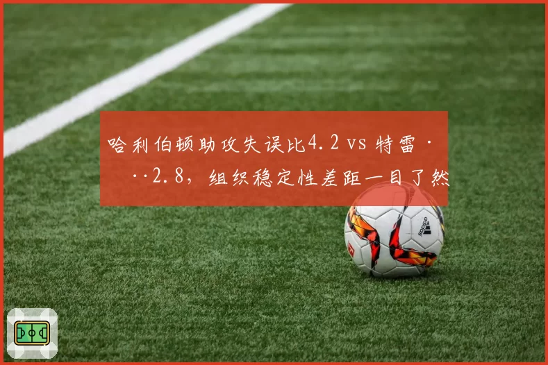 哈利伯顿助攻失误比4.2 vs 特雷·杨2.8,组织稳定性差距一目了然