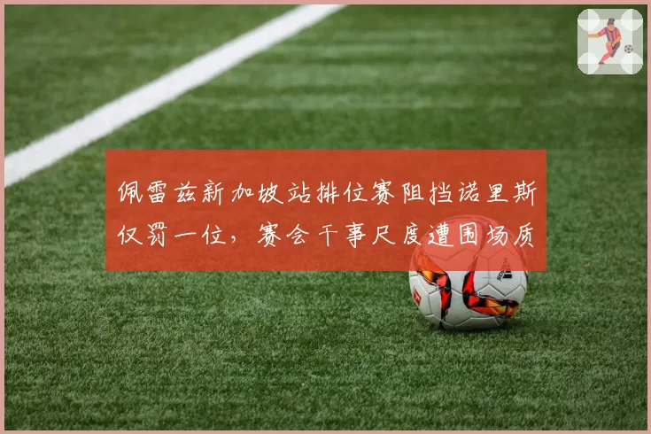 佩雷兹新加坡站排位赛阻挡诺里斯仅罚一位,赛会干事尺度遭围场质疑