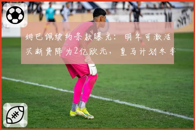 姆巴佩续约条款曝光：明年可激活买断费降为2亿欧元，皇马计划冬季谈判