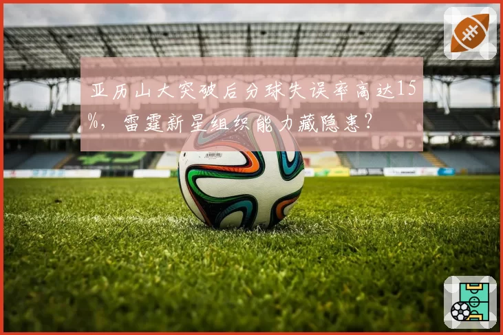 亚历山大突破后分球失误率高达15%,雷霆新星组织能力藏隐患?