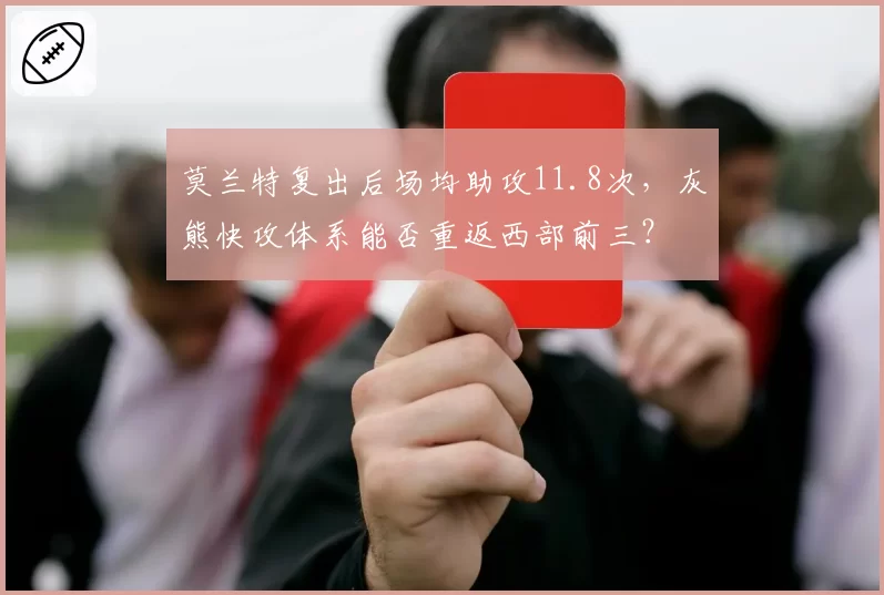 莫兰特复出后场均助攻11.8次，灰熊快攻体系能否重返西部前三？