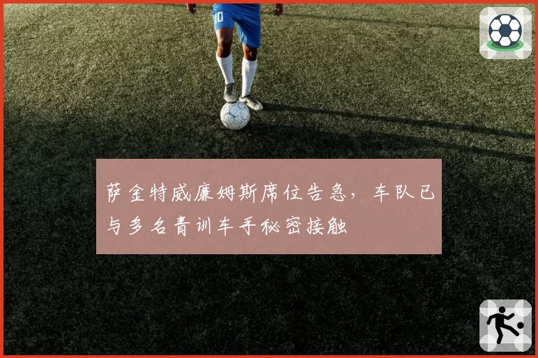 萨金特威廉姆斯席位告急，车队已与多名青训车手秘密接触