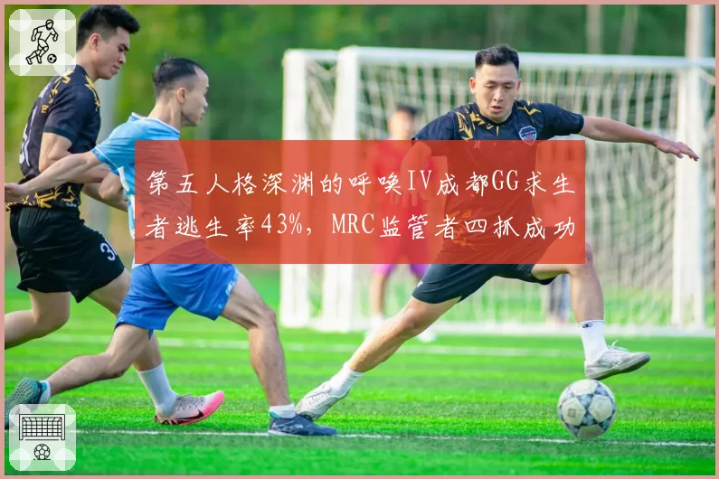 第五人格深渊的呼唤IV成都GG求生者逃生率43%，MRC监管者四抓成功率60%封王