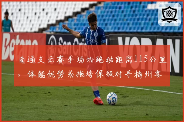 南通支云赛季场均跑动距离115公里，体能优势或拖垮保级对手梅州客家