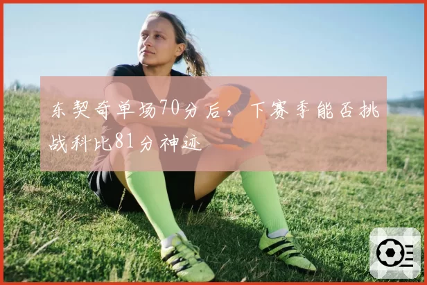 东契奇单场70分后，下赛季能否挑战科比81分神迹