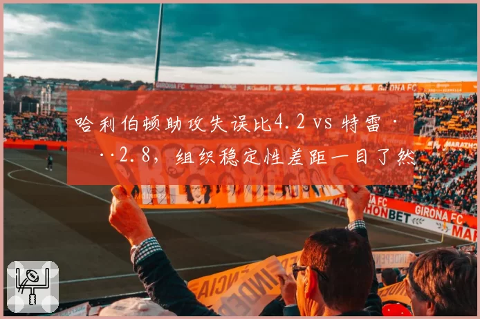 哈利伯顿助攻失误比4.2 vs 特雷·杨2.8,组织稳定性差距一目了然