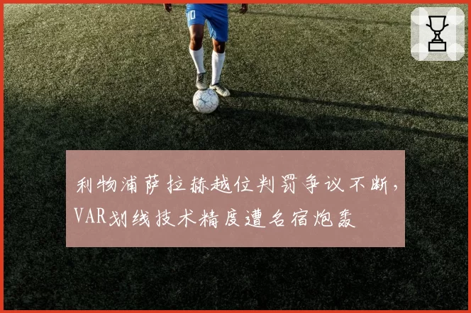 利物浦萨拉赫越位判罚争议不断，VAR划线技术精度遭名宿炮轰