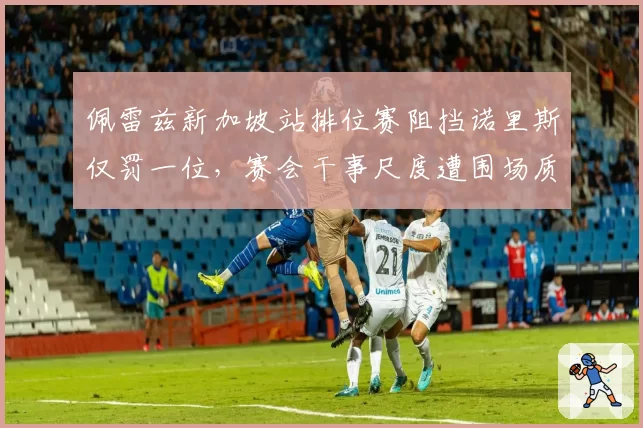 佩雷兹新加坡站排位赛阻挡诺里斯仅罚一位，赛会干事尺度遭围场质疑