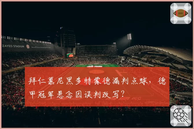拜仁慕尼黑多特蒙德漏判点球，德甲冠军悬念因误判改写？