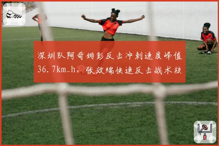 深圳队阿奇姆彭反击冲刺速度峰值36.7km_h,张效瑞快速反击战术核心数据浮出