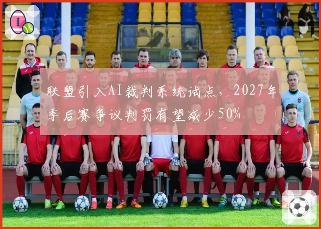 联盟引入AI裁判系统试点，2027年季后赛争议判罚有望减少50%