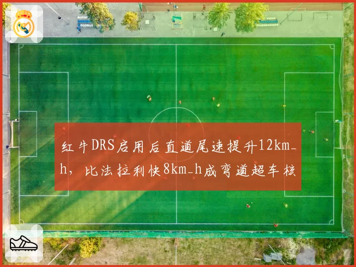 红牛DRS启用后直道尾速提升12km_h，比法拉利快8km_h成弯道超车核心武器